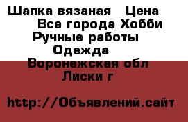 Шапка вязаная › Цена ­ 800 - Все города Хобби. Ручные работы » Одежда   . Воронежская обл.,Лиски г.